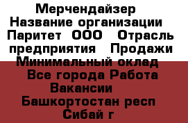 Мерчендайзер › Название организации ­ Паритет, ООО › Отрасль предприятия ­ Продажи › Минимальный оклад ­ 1 - Все города Работа » Вакансии   . Башкортостан респ.,Сибай г.